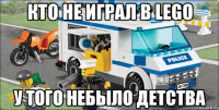 кто не играл в lego у того небыло детства