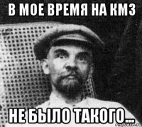 в мое время на кмз не было такого...