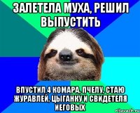 ЗАЛЕТЕЛА МУХА, РЕШИЛ ВЫПУСТИТЬ ВПУСТИЛ 4 КОМАРА, ПЧЕЛУ, СТАЮ ЖУРАВЛЕЙ, ЦЫГАНКУ И СВИДЕТЕЛЯ ИЕГОВЫХ