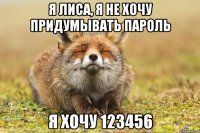 я лиса, я не хочу придумывать пароль я хочу 123456