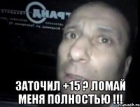  Заточил +15 ? ЛОМАЙ МЕНЯ ПОЛНОСТЬЮ !!!