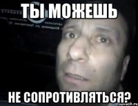 Ты можешь Не сопротивляться?