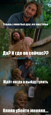 Слышь у меня был друг, его зовут Илья Да? И где он сейчас?? Ждёт когда я выйду гулять бляяя убейте меняяя....