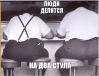 люди делятся на два стула