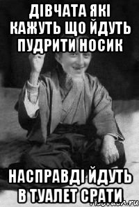 Дівчата які кажуть що йдуть пудрити носик насправді йдуть в туалет срати