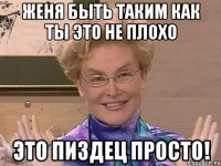 Женя быть таким как ты это не плохо Это пиздец просто!