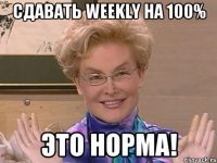 сдавать weekly на 100% это норма!