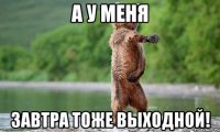 А у меня завтра тоже выходной!