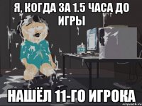 Я, когда за 1.5 часа до игры нашёл 11-го игрока