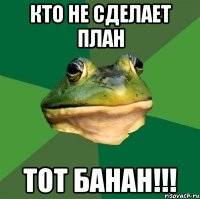 Кто не сделает план Тот банан!!!