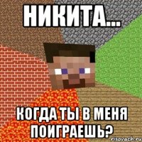 Никита... Когда ты в меня поиграешь?