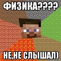 ФИЗИКА???? Не,не слышал)