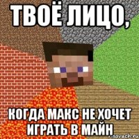 Твоё лицо, Когда Макс не хочет играть в майн