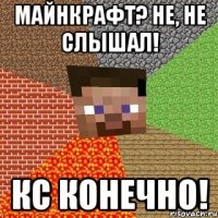 Майнкрафт? Не, не слышал! КС КОНЕЧНО!