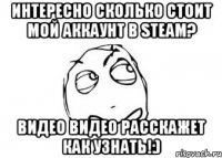 Интересно сколько стоит мой аккаунт в STEAM? Видео видео расскажет как узнать!:)