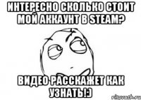 Интересно сколько стоит мой аккаунт в STEAM? Видео расскажет как узнать!:)