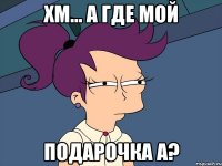 Хм... а где мой ПОДАРОЧКА А?