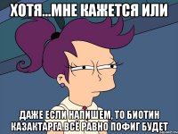 Хотя...мне кажется или Даже если напишем, то биотин казактарга всё равно пофиг будет