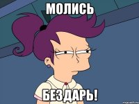 Молись Бездарь!