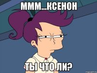 ммм...ксенон ты что ли?