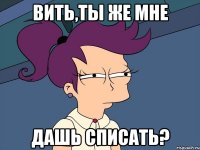 Вить,ты же мне дашь списать?