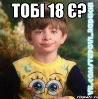 тобі 18 є? 