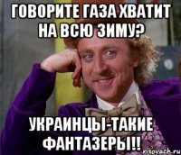 Говорите Газа хватит на всю зиму? Украинцы-такие фантазеры!!