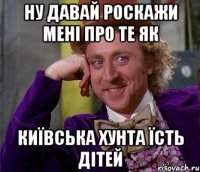 Ну давай роскажи мені про те як київська хунта їсть дітей