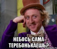  Небось сама теребонькаешь?