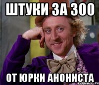 штуки за 300 от юрки анониста