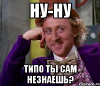 Ну-ну Типо ты сам незнаешь?