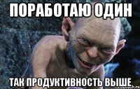 поработаю один так продуктивность выше