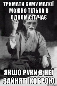 Тримати суму малої можно тільки в одном случає якшо руки в неї зайняті коброю