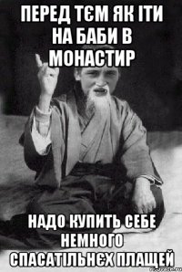 перед тєм як іти на баби в монастир надо купить себе немного спасатільнєх плащей