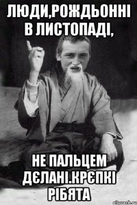 Люди,рождьонні в листопаді, не пальцем дєлані.крєпкі рібята