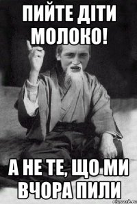 Пийте діти молоко! А не те, що ми вчора пили