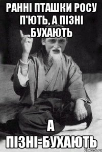 Ранні пташки росу п'ють, а пізні бухають а пізні-бухають