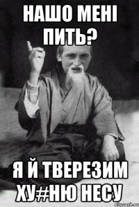 Нашо мені пить? Я й тверезим ху#ню несу