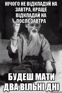 Нічого не відкладуй на завтра, краще відкладай на послєзавтра будеш мати два вільні дні