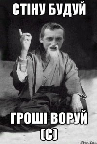 СТІНУ БУДУЙ ГРОШІ ВОРУЙ (с)