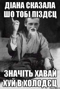 Діана сказала шо тобі піздєц значіть хавай хуй в холодєц