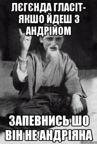 Лєгєнда гласіт- якшо йдеш з Андрійом запевнись шо він не Андріяна