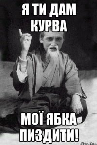 я ти дам курва мої ябка пиздити!