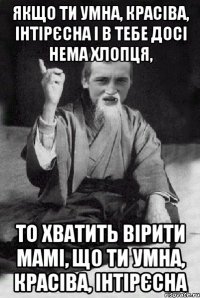 Якщо ти умна, красіва, інтірєсна і в тебе досі нема хлопця, то хватить вірити мамі, що ти умна, красіва, інтірєсна