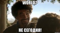 World? Не сегодня!