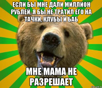 ЕСЛИ БЫ МНЕ ДАЛИ МИЛЛИОН РУБЛЕЙ, Я БЫ НЕ ТРАТИЛ ЕГО НА ТАЧКИ, КЛУБЫ И БАБ МНЕ МАМА НЕ РАЗРЕШАЕТ