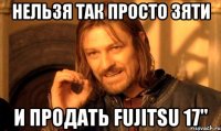 нельзя так просто зяти и продать Fujitsu 17"