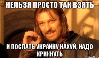 Нельзя просто так взять и послать украину нахуй, надо крикнуть