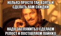 Нельяз просто так взять и сделать вам скидки надо заслужить)) сделаем репост и поставляем лайки))