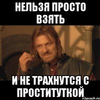 Нельзя просто взять и не трахнутся с проституткой